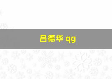 吕德华 qg